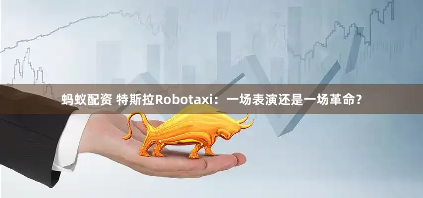 蚂蚁配资 特斯拉Robotaxi：一场表演还是一场革命？