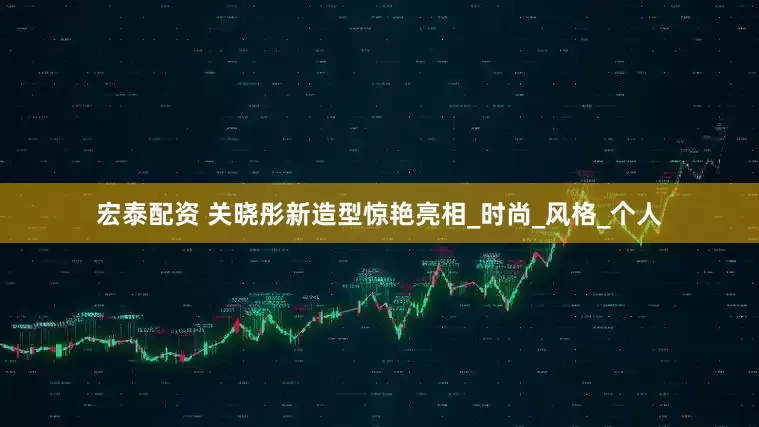 宏泰配资 关晓彤新造型惊艳亮相_时尚_风格_个人