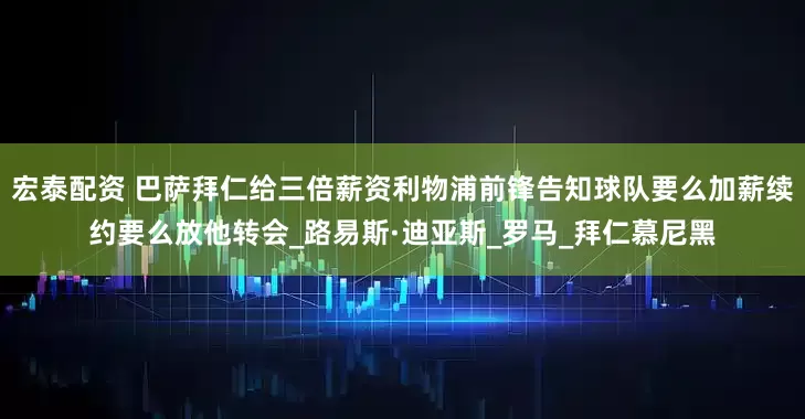 宏泰配资 巴萨拜仁给三倍薪资利物浦前锋告知球队要么加薪续约要么放他转会_路易斯·迪亚斯_罗马_拜仁慕尼黑