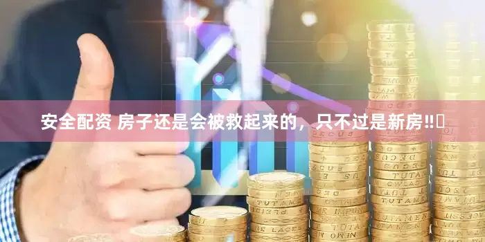 安全配资 房子还是会被救起来的，只不过是新房‼️
