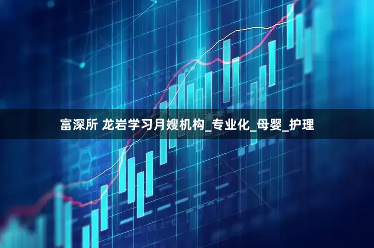 富深所 龙岩学习月嫂机构_专业化_母婴_护理