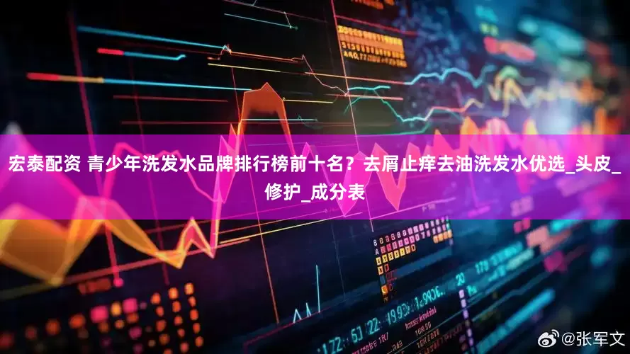 宏泰配资 青少年洗发水品牌排行榜前十名？去屑止痒去油洗发水优选_头皮_修护_成分表