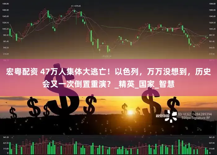 宏粤配资 47万人集体大逃亡！以色列，万万没想到，历史会又一次倒置重演？_精英_国家_智慧