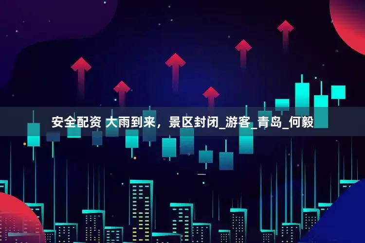 安全配资 大雨到来，景区封闭_游客_青岛_何毅