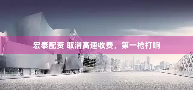 宏泰配资 取消高速收费，第一枪打响