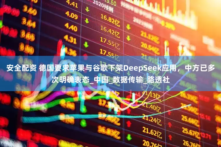 安全配资 德国要求苹果与谷歌下架DeepSeek应用，中方已多次明确表态_中国_数据传输_路透社