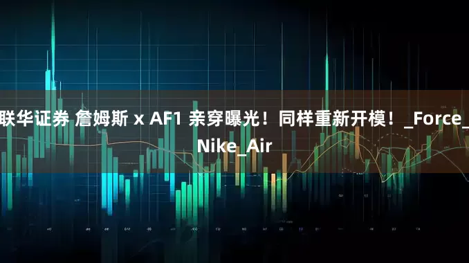 联华证券 詹姆斯 x AF1 亲穿曝光！同样重新开模！_Force_Nike_Air