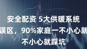 安全配资 5大供暖系统使用误区，90%家庭一不小心就踩坑