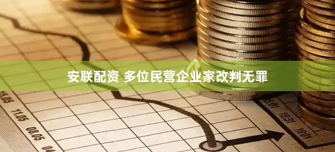 安联配资 多位民营企业家改判无罪