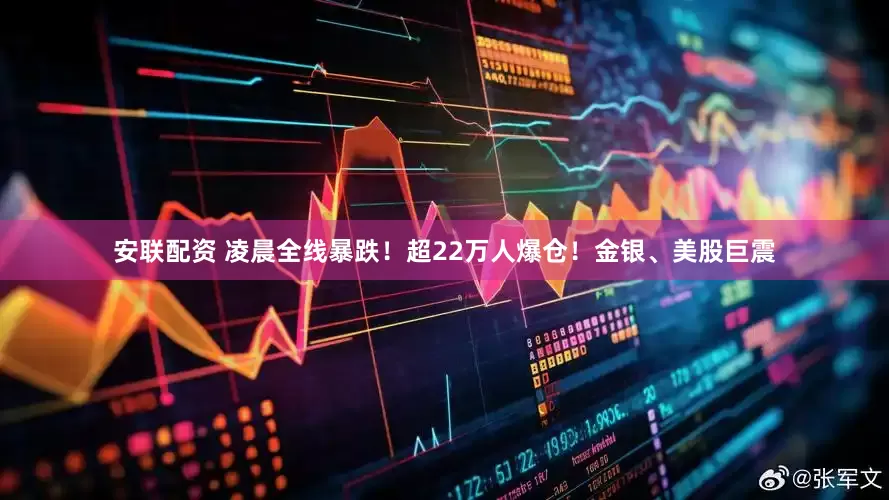 安联配资 凌晨全线暴跌！超22万人爆仓！金银、美股巨震