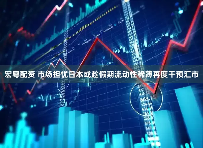 宏粤配资 市场担忧日本或趁假期流动性稀薄再度干预汇市